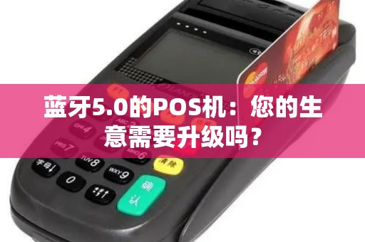 蓝牙5.0的POS机：您的生意需要升级吗？