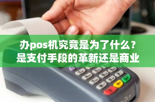 办pos机究竟是为了什么？是支付手段的革新还是商业环境的升级？