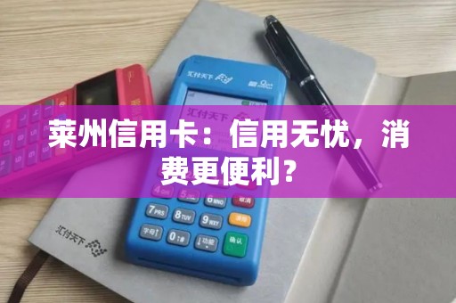 莱州信用卡：信用无忧，消费更便利？