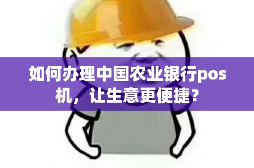 如何办理中国农业银行pos机，让生意更便捷？