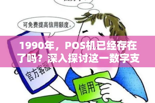 1990年，POS机已经存在了吗？深入探讨这一数字支付的神器诞生的历史！
