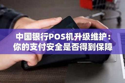 中国银行POS机升级维护：你的支付安全是否得到保障？