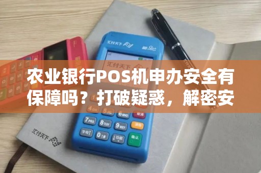 农业银行POS机申办安全有保障吗？打破疑惑，解密安全隐患！