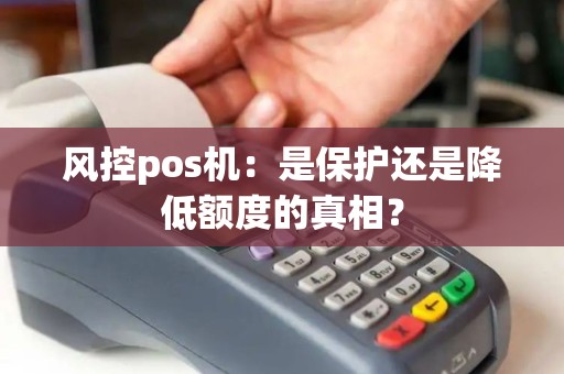 风控pos机：是保护还是降低额度的真相？