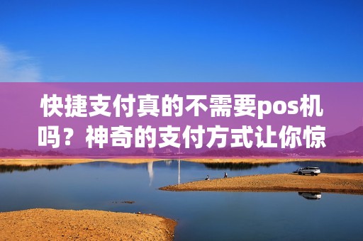 快捷支付真的不需要pos机吗？神奇的支付方式让你惊艳！