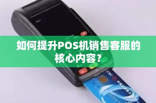 如何提升POS机销售客服的核心内容？