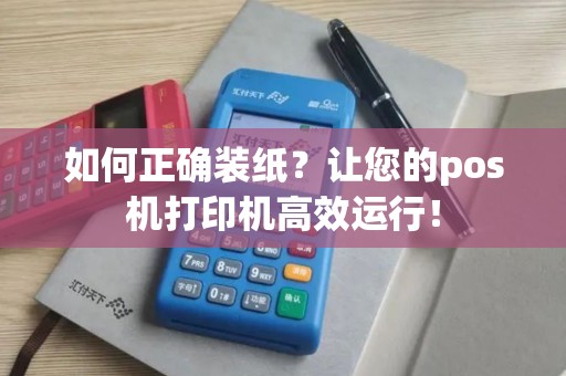 如何正确装纸？让您的pos机打印机高效运行！