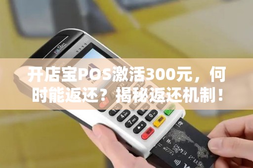 开店宝POS激活300元，何时能返还？揭秘返还机制！