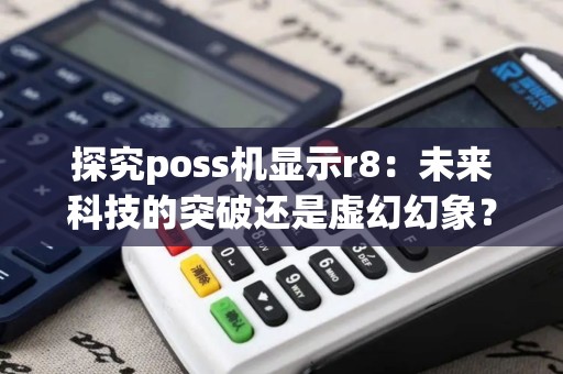 探究poss机显示r8：未来科技的突破还是虚幻幻象？