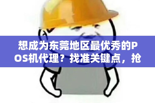 想成为东莞地区最优秀的POS机代理？找准关键点，抢占市场先机！