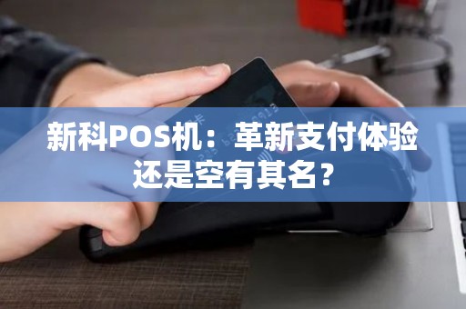 新科POS机：革新支付体验还是空有其名？