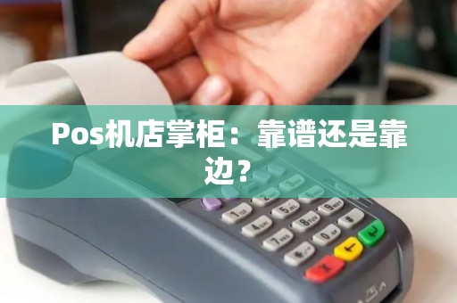 Pos机店掌柜：靠谱还是靠边？