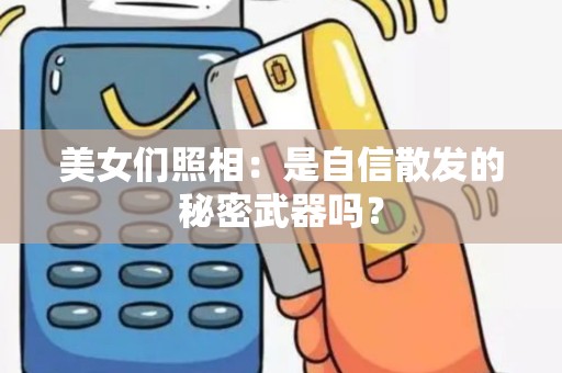 美女们照相：是自信散发的秘密武器吗？