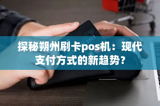 探秘朔州刷卡pos机：现代支付方式的新趋势？