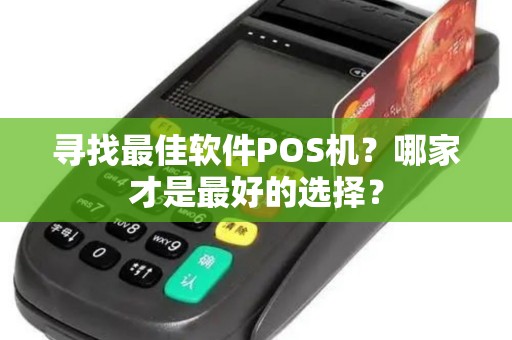 寻找最佳软件POS机？哪家才是最好的选择？
