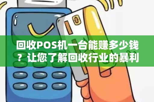 回收POS机一台能赚多少钱？让您了解回收行业的暴利秘密！