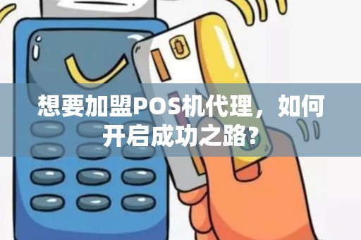 想要加盟POS机代理，如何开启成功之路？