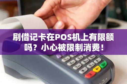 刷借记卡在POS机上有限额吗？小心被限制消费！