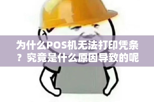 为什么POS机无法打印凭条？究竟是什么原因导致的呢？