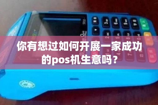 你有想过如何开展一家成功的pos机生意吗？