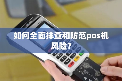 如何全面排查和防范pos机风险？