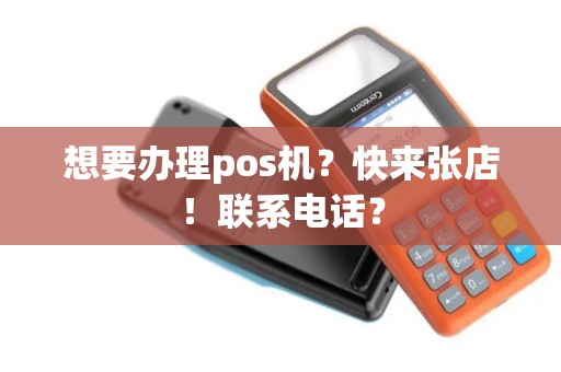 想要办理pos机？快来张店！联系电话？