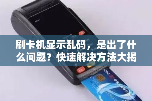 刷卡机显示乱码，是出了什么问题？快速解决方法大揭秘！