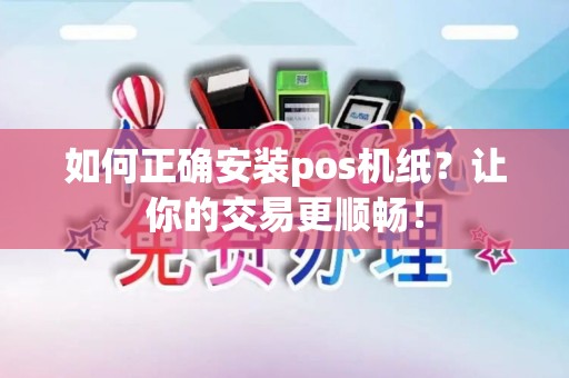 如何正确安装pos机纸？让你的交易更顺畅！