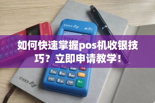 如何快速掌握pos机收银技巧？立即申请教学！