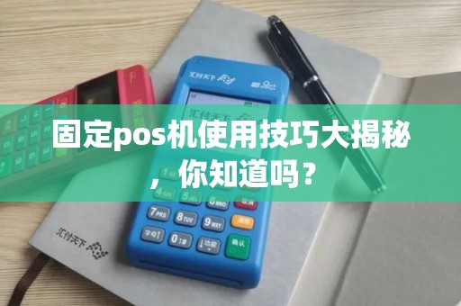 固定pos机使用技巧大揭秘，你知道吗？
