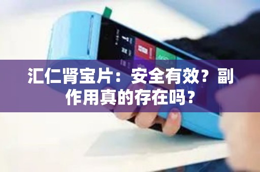 汇仁肾宝片：安全有效？副作用真的存在吗？