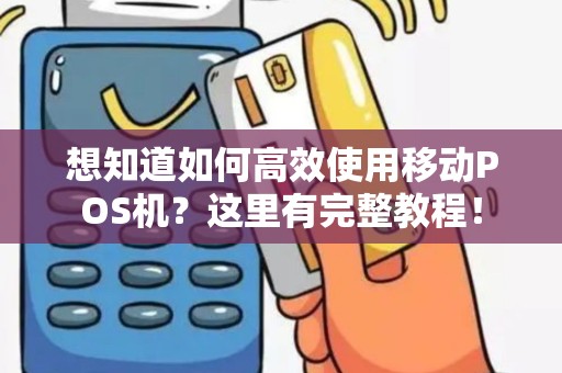 想知道如何高效使用移动POS机？这里有完整教程！