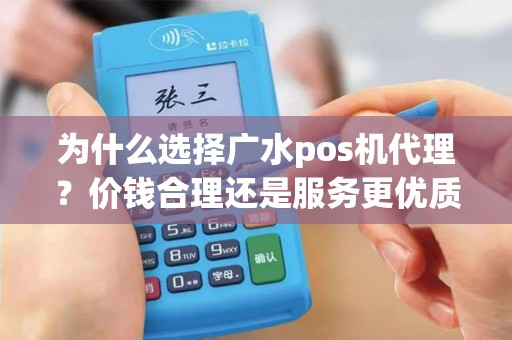为什么选择广水pos机代理？价钱合理还是服务更优质？