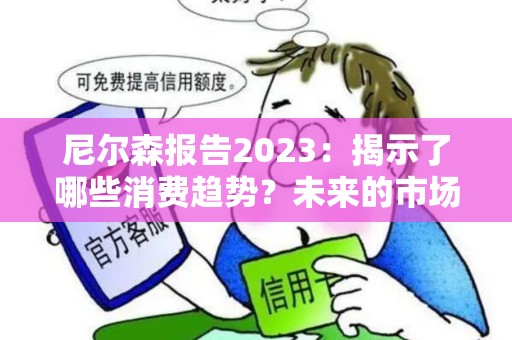 尼尔森报告2023：揭示了哪些消费趋势？未来的市场会有什么变化？