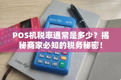 POS机税率通常是多少？揭秘商家必知的税务秘密！