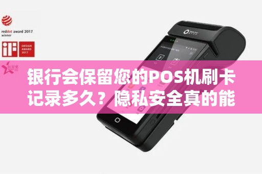 银行会保留您的POS机刷卡记录多久？隐私安全真的能得到保障吗？