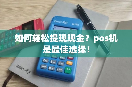 如何轻松提现现金？pos机是最佳选择！
