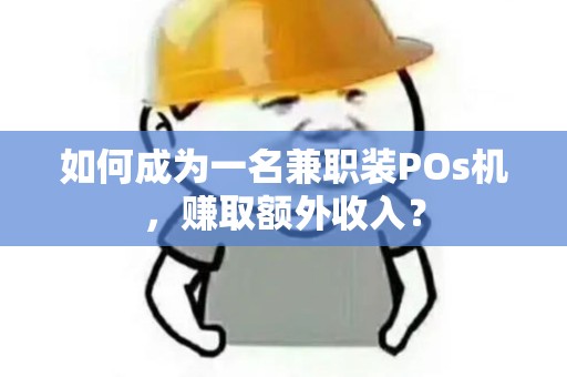 如何成为一名兼职装POs机，赚取额外收入？
