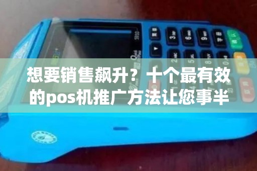 想要销售飙升？十个最有效的pos机推广方法让您事半功倍！