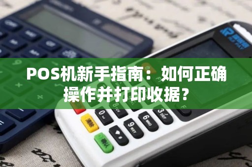 POS机新手指南：如何正确操作并打印收据？