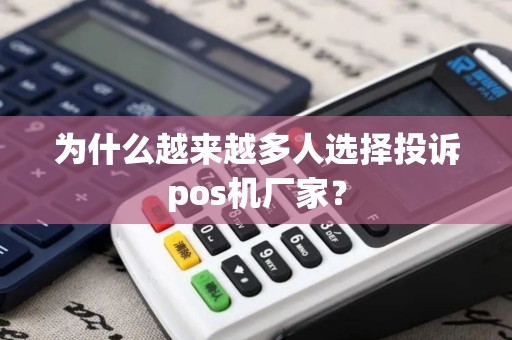 为什么越来越多人选择投诉pos机厂家？