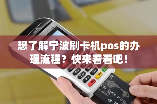 想了解宁波刷卡机pos的办理流程？快来看看吧！