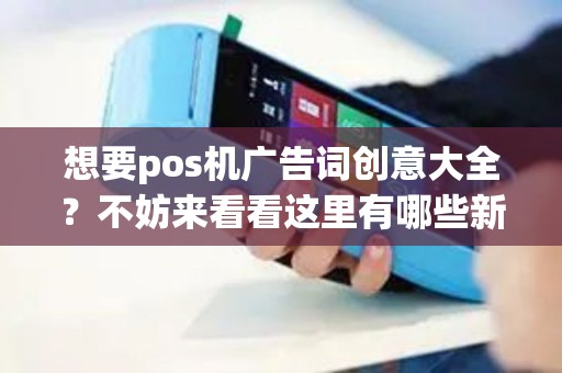 想要pos机广告词创意大全？不妨来看看这里有哪些新颖的灵感！