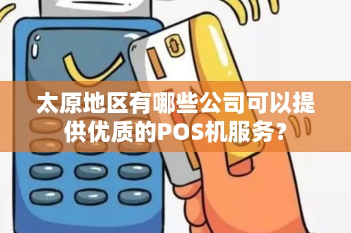 太原地区有哪些公司可以提供优质的POS机服务？