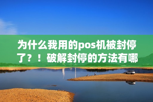 为什么我用的pos机被封停了？！破解封停的方法有哪些？