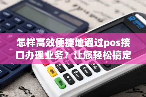 怎样高效便捷地通过pos接口办理业务？让您轻松搞定一切！