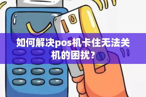 如何解决pos机卡住无法关机的困扰？