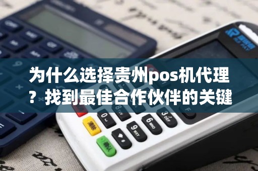 为什么选择贵州pos机代理？找到最佳合作伙伴的关键！