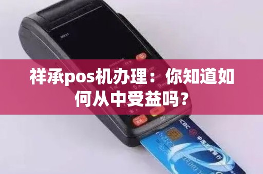 祥承pos机办理：你知道如何从中受益吗？