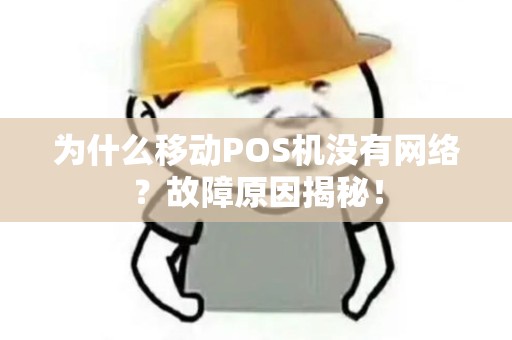 为什么移动POS机没有网络？故障原因揭秘！